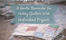 It’s Okay If You Can’t Finish Your Quilt Right Now – A Gentle Reminder for Hobby Quilters With Unfinished Projects